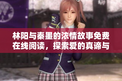 林阳与秦墨的浓情故事免费在线阅读，探索爱的真谛与挑战