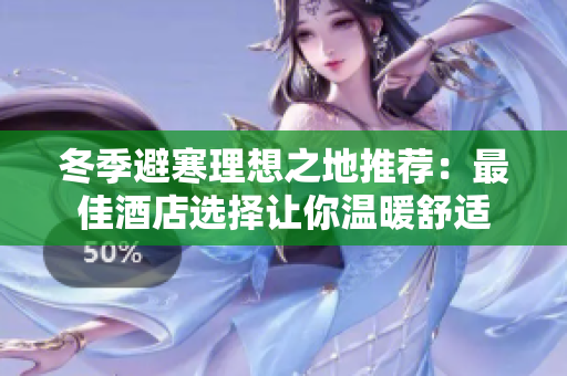 冬季避寒理想之地推荐：最佳酒店选择让你温暖舒适