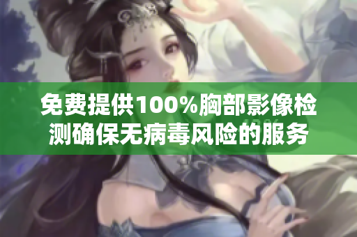 免费提供100%胸部影像检测确保无病毒风险的服务