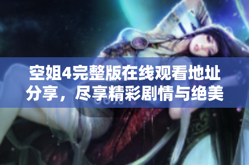 空姐4完整版在线观看地址分享，尽享精彩剧情与绝美画面