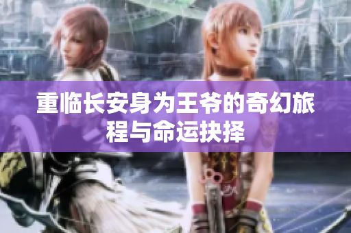 重临长安身为王爷的奇幻旅程与命运抉择