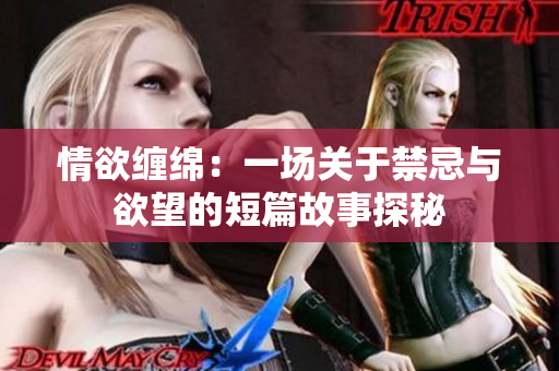 情欲缠绵：一场关于禁忌与欲望的短篇故事探秘
