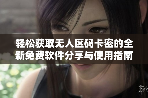 轻松获取无人区码卡密的全新免费软件分享与使用指南