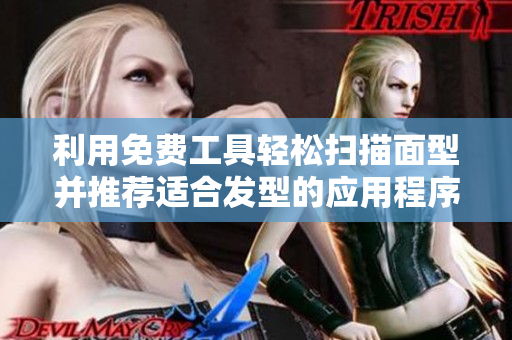 利用免费工具轻松扫描面型并推荐适合发型的应用程序